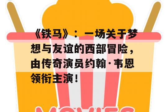 《铁马》：一场关于梦想与友谊的西部冒险，由传奇演员约翰·韦恩领衔主演！