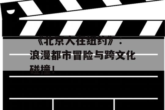  《北京人在纽约》：浪漫都市冒险与跨文化碰撞！