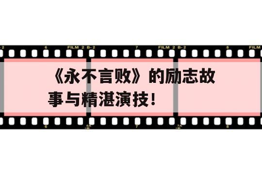 《永不言败》的励志故事与精湛演技！