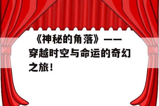  《神秘的角落》——穿越时空与命运的奇幻之旅！