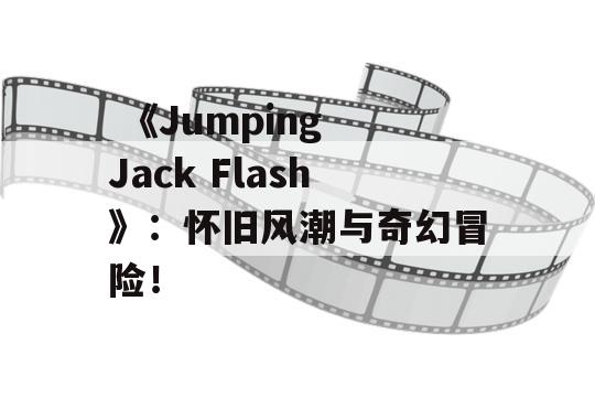  《Jumping Jack Flash》：怀旧风潮与奇幻冒险！