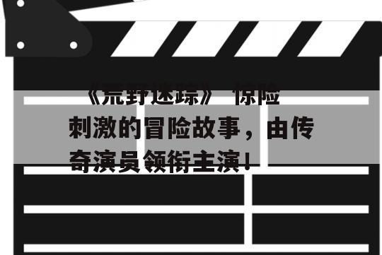  《荒野迷踪》 惊险刺激的冒险故事，由传奇演员领衔主演！